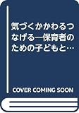 気づくかかわるつなげる: 保育者のための子どもと保護者の育ちを支えるガイドブック