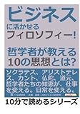 ビジネスに活かせるフィロソフィー！哲学者が教える１０の思想とは？ (10分で読めるシリーズ)