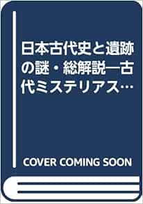 日本古代史と遺跡の謎 総解説 古代ミステリアス ジャパンの扉を開く鍵 総解説シリーズ 本 通販 Amazon