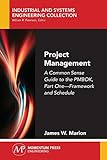 Project Management: A Common Sense Guide to the Pmbok, Part One-Framework and Schedule
