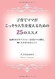 子育てママがこっそり人生を変えるための25のススメ ~起業をめざすアラフォー会社員ママが贈る、輝く人生を生きるヒント~