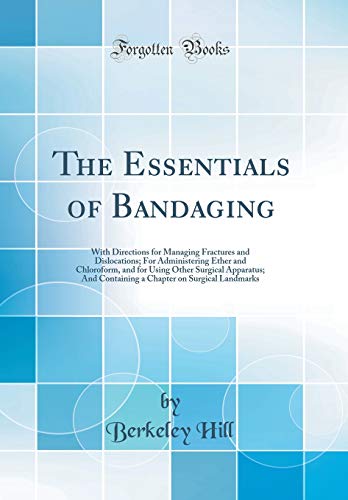 The Essentials of Bandaging: With Directions for Managing Fractures and Dislocations; For Administering Ether and Chloroform, and for Using Other Surgical Apparatus; And Containing a Chapter on Surgical Landmarks (Classic Reprint)の表紙