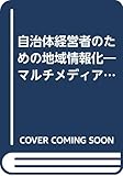 自治体経営者のための地域情報化: マルチメディアはこわくない (NEW MEDIA BOOKS 9)