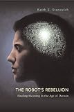 The Robot's Rebellion: Finding Meaning in the Age of Darwin The Robot's Rebellion: Finding Meaning in the Age of Darwin