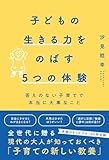 子どもの生きる力をのばす5つの体験 答えのない子育てで本当に大事なこと