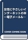 女性にやさしいインターネットの本: 電子メール&ホームページ=新しいコミュニケーションの道具を使いこなす (CQ BOOKS)