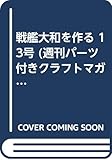 戦艦大和を作る 13号 (週刊パーツ付きクラフトマガジン)