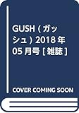 GUSH (ガッシュ) 2018年 05月号 [雑誌]