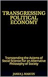 Transgressing Political Economy: Transcending the Axioms of Social Science For an Alternative Philosophy of Society (English Edition)