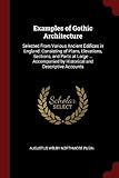Examples of Gothic Architecture: Selected from Various Ancient Edifices in England: Consisting of Plans, Elevations, Sections, and Parts at Large ... Accompanied by Historical and Descriptive Accounts