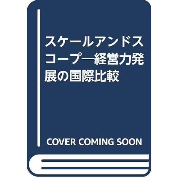 スケール・アンド・スコープ 経営力発展の国際比較 スケール・アンド・スコープ: 経営力発展の国際比較