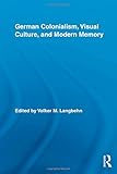 German Colonialism, Visual Culture, and Modern Memory (Routledge Studies in Modern European History)