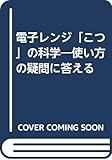 電子レンジ「こつ」の科学―使い方の疑問に答える