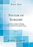 System of Surgery, Vol. 1: The History of Surgery, Pathology, Bacteriology, Infections, Anaesthesia, Fractures and Dislocations, Operative Surgery (Classic Reprint)
