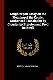 Laughter; An Essay on the Meaning of the Comic. Authorized Translation by Cloudesley Brereton and Fred Rothwell