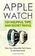 Apple Watch: 101 Helpful Tips and Secret Tricks: Take your Wearable Tech Game to the Next Level (English Edition)