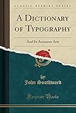 A Dictionary of Typography: And Its Accessory Arts (Classic Reprint)