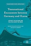 Transnational Encounters between Germany and Korea: Affinity in Culture and Politics Since the 1880s (Palgrave Series in Asian German Studies)