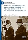 British and French Colonialism in Africa, Asia and the Middle East: Connected Empires across the Eighteenth to the Twentieth Centuries (Cambridge Imperial and Post-Colonial Studies Series)