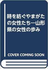 時を紡ぐやまがたの女性たち 山形県の女性の歩み 山形県 山形県女性の歩み編纂委員会 本 通販 Amazon