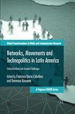 Networks, Movements and Technopolitics in Latin America: Critical Analysis and Current Challenges (Global Transformations in Media and Communication Research - A Palgrave and IAMCR Series)