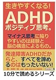 生きやすくなる！ＡＤＨＤポジティブ思考。マイナス思考に陥りやすいのは経験と脳の構造によるもの。 (10分で読めるシリーズ)