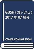 GUSH(ガッシュ) 2017年 07 月号 [雑誌]