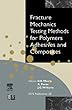 Fracture Mechanics Testing Methods for Polymers, Adhesives and Composites (European Structural Integrity Society)