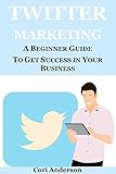 TWITTER MARKETING: A BEGINNER GUIDE TO GET SUCCESS IN YOUR BUSINESS (SOCIAL MEDIA MARKETING Book 4) (English Edition)
