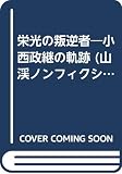 栄光の叛逆者―小西政継の軌跡 (山渓ノンフィクション・ブックス)