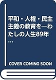 平和・人権・民主主義の教育を: わたしの人生89年に重ねて