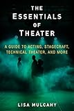 The Essentials of Theater: A Guide to Acting, Stagecraft, Technical Theater, and More