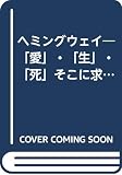 ヘミングウェイ: 愛・生・死そこに求めた至上の精神