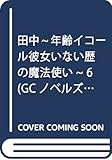 田中~年齢イコール彼女いない歴の魔法使い~ 6 (GCノベルズ)