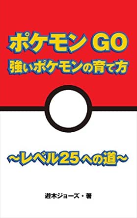 ポケモンgo 強いポケモンの育て方 レベル25への道 遊木ジョーズ 趣味 実用 Kindleストア Amazon