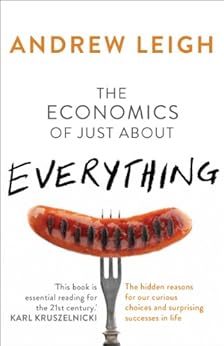 The Economics of Just About Everything: The hidden reasons for our curious choices and surprising successes by [Leigh, Andrew]