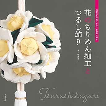 花のちりめん細工とつるし飾り 矢島佳津美 手芸 Kindleストア Amazon
