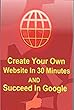 Create Your Own Website In 30 Minutes and Succeed In Google (English Edition)