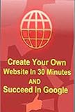 Create Your Own Website In 30 Minutes and Succeed In Google (English Edition)