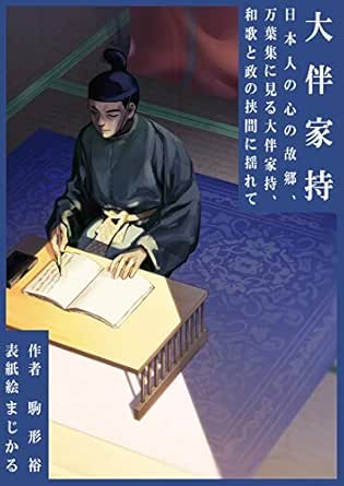 Amazon Co Jp 大伴家持 日本人の心の故郷 ふるさと 万葉集に見る大伴家持 和歌と政 まつりごと の挟間 はざま に揺れて Ebook 駒形 裕 まじかる 本