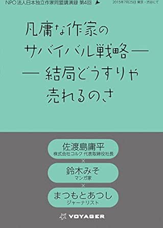 凡庸な作家のサバイバル戦略 結局どうすりゃ売れるのさ Npo法人日本独立作家同盟 第四回セミナー 佐渡島庸平 鈴木みそ まつもとあつし 講演録 日本独立作家同盟セミナー講演録 佐渡島庸平 鈴木みそ まつもとあつし Ngo Npo Kindleストア Amazon