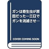 ガンは寄生虫が原因だった: 三日でガンを消滅させる薬草の秘密