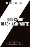 God is Not Black-and-White: Seeking Unity in a Theologically Diverse Church (English Edition)