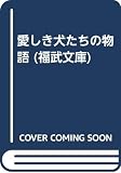 愛しき犬たちの物語 (福武文庫 ぬ 101)
