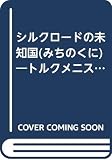 シルクロ-ドの未知国(みちのくに): トルクメニスタン最新事情