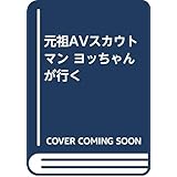元祖AVスカウトマン ヨッちゃんが行く