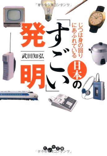 じつは身の回りにあふれている 日本の「すごい」発明 (だいわ文庫)