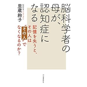 脳科学者の母が、認知症になる: 記憶を失うと、その人は“その人"でなくなるのか?