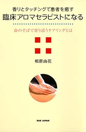 香りとタッチングで患者を癒す臨床アロマセラピストになる 命のそばで寄り添うケアリングとは 相原由花 医学 薬学 Kindleストア Amazon