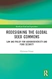Redesigning the Global Seed Commons: Law and Policy for Agrobiodiversity and Food Security (Earthscan Food and Agriculture)
